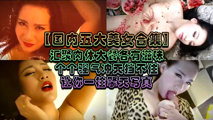 【国内五大美女合集】汇聚肉体大餐各有滋味个个骚气冲天挡不住让你一柱擎天写真