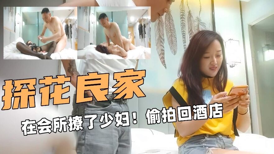 探花会所撩到极品人妻，酒店狂干到内射骚穴